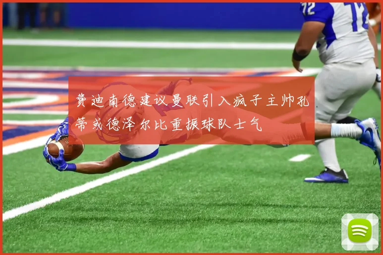 费迪南德建议曼联引入疯子主帅孔蒂或德泽尔比重振球队士气
