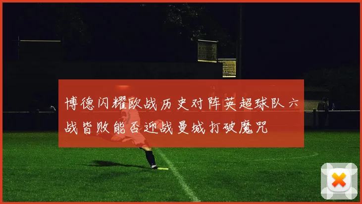 博德闪耀欧战历史对阵英超球队六战皆败能否迎战曼城打破魔咒