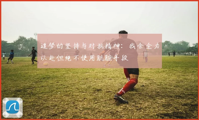追梦的坚持与对抗精神：我会全力以赴但绝不使用肮脏手段