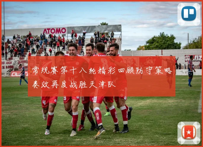 常规赛第十八轮精彩回顾防守策略奏效再度战胜天津队