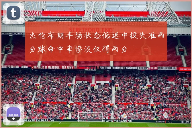杰伦布朗半场状态低迷中投失准两分球命中率惨淡仅得两分