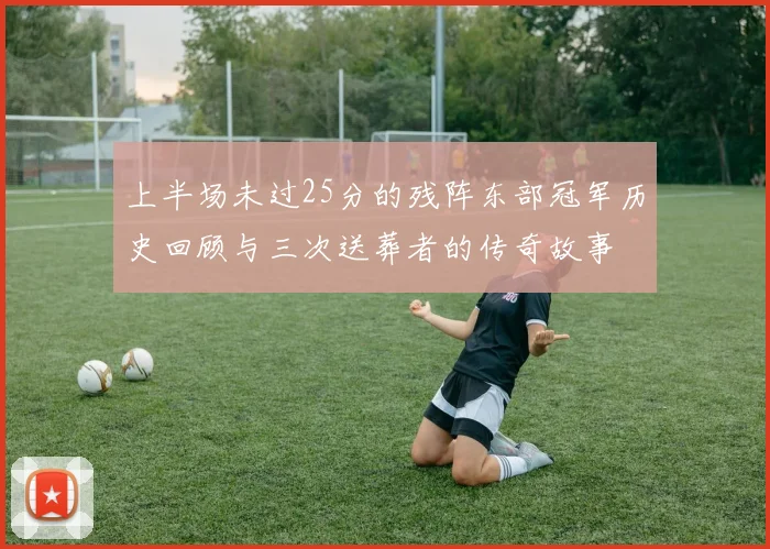 上半场未过25分的残阵东部冠军历史回顾与三次送葬者的传奇故事