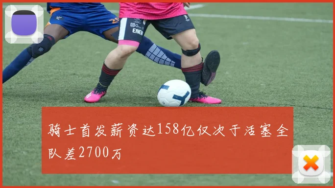 骑士首发薪资达158亿仅次于活塞全队差2700万