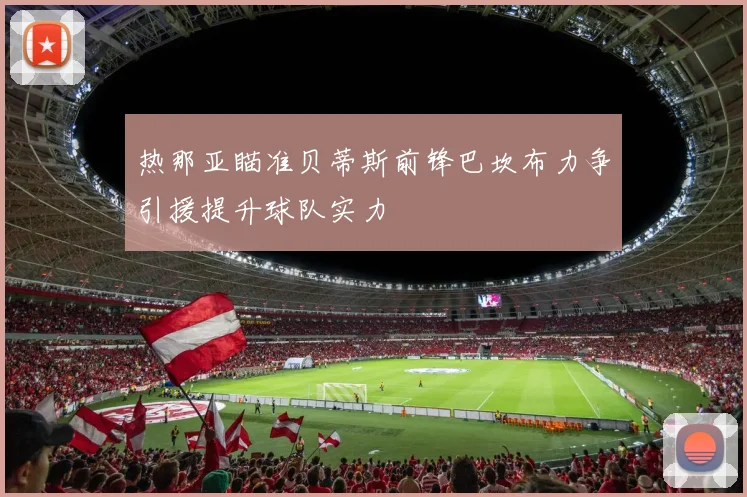 热那亚瞄准贝蒂斯前锋巴坎布力争引援提升球队实力